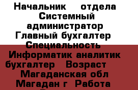 Начальник IT-отдела /Системный администратор/ Главный бухгалтер › Специальность ­ Информатик-аналитик, бухгалтер › Возраст ­ 41 - Магаданская обл., Магадан г. Работа » Резюме   . Магаданская обл.,Магадан г.